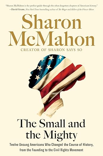 The Small and the Mighty: Twelve Unsung Americans Who Changed the Course of History, from the Founding to the Civil Rights Movement