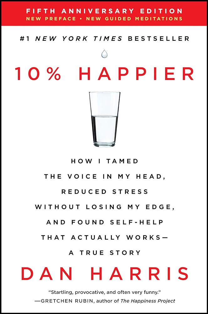 10% Happier Revised Edition: How I Tamed the Voice in My Head, Reduced Stress Without Losing My Edge, and Found Self-Help That Actually Works--A True Story