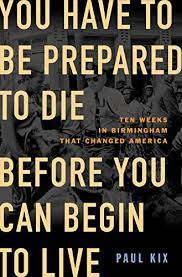 You Have to Be Prepared to Die Before You Can Begin to Live: Ten Weeks in Birmingham That Changed America *Signed by Paul Kix*