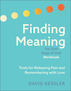 Finding Meaning: The Sixth Stage of Grief Workbook: Tools for Releasing Pain and Remembering with Love *Signed by David Kessler*