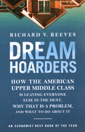 Dream Hoarders: How the American Upper Middle Class Is Leaving Everyone Else in the Dust, Why That Is a Problem, and What to Do About *Signed by Richard Reeves*